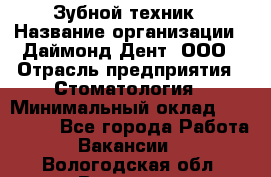 Зубной техник › Название организации ­ Даймонд-Дент, ООО › Отрасль предприятия ­ Стоматология › Минимальный оклад ­ 100 000 - Все города Работа » Вакансии   . Вологодская обл.,Вологда г.